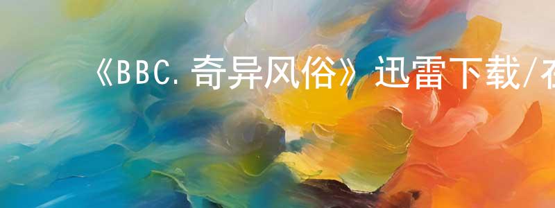 ﻿曹建秋发布﻿《BBC.奇异风俗》迅雷下载/在线观看-选秀综艺-美剧天堂